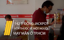 Một người ở TP.HCM trúng Jackpot 142 tỉ đồng của Vietlott