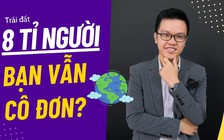 Vì sao thế giới có 8 tỉ người nhưng bạn vẫn là người cô đơn?