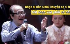 Nhạc sĩ Hàn Châu khuyên ca sĩ trẻ hát nhạc xưa phải có hồn