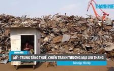 Tiếp tục tăng thuế, Mỹ - Trung Quốc leo thang chiến tranh thương mại