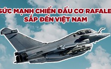 Rafale, chiến đấu cơ chủ lực Pháp sẽ đến Việt Nam, có gì đặc biệt?