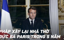 Tổng thống Macron muốn xây lại nhà thờ Đức Bà Paris 'đẹp hơn' trong 5 năm