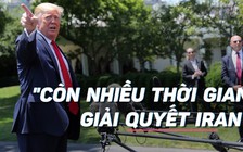 Tổng thống Trump nói chẳng vội vàng gì khi xử lý Iran