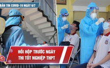 Bản tin Covid-19 ngày 6.7: Nín thở trước ngày thi tốt nghiệp trong “bão” dịch bệnh