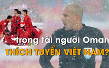 Trọng tài người Oman có “tình ý” với Việt Nam?