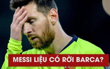Messi lên tiếng về việc rời Barca sau thất bại tại Champions League