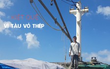 Ngư dân “đứng trên đống lửa” dù có tàu vỏ thép gần 20 tỉ