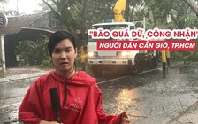 Người dân cửa ngõ biển TP.HCM hứng bão số 9: “Công nhận quá dữ”