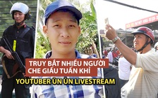 Ùn ùn livestream giữa lúc công an truy tìm nhiều người che giấu Tuẩn "khỉ"