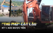 Xâm nhập “thủ phủ” cát lậu: - Kỳ 1: Xúc được... tiền