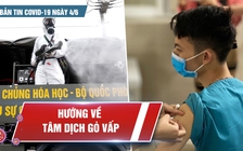 Bản tin Covid-19 ngày 5.6: Tất cả đang hướng về tâm dịch Gò Vấp