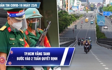 Bản tin tình hình Covid-19 hôm nay 23.8: TP.HCM ngày đầu tiên trong 2 tuần quyết định