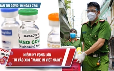 Bản tin Covid-19 ngày 27.8: Tín hiệu vui từ vắc xin “made in Việt Nam“