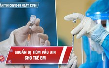 Bản tin Covid-19 ngày 13.10: Chuẩn bị tiêm vắc xin cho trẻ em