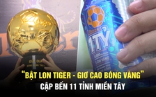 Chương trình “Bật lon Tiger - Giơ cao bóng vàng” cập bến 11 tỉnh miền Tây