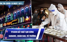 Bản tin Covid-19 ngày 18.11: TP.HCM bất ngờ tạm dừng hoạt động quán bar, karaoke, vũ trường