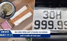 Xem nhanh 20H ngày 17.11: Ăn cơm trộn đất cạnh đường làng | Khổ vì biển số “ngũ quý”