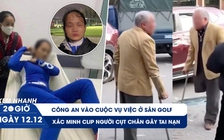 Xem nhanh 20H ngày 12.12: Diễn biến mới vụ việc ở sân golf | Xôn xao video người cụt chân gây tai nạn