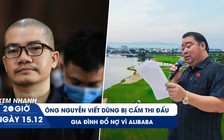 Xem nhanh 20H ngày 15.12: Ông Nguyễn Viết Dũng bị cấm thi đấu golf | Bi kịch gia đình vì Alibaba