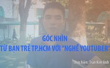 Góc nhìn từ bạn trẻ TP.HCM với “nghề YouTuber”