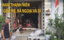 Nghi do “ngáo đá”, nam thanh niên sát hại bà ngoại, mẹ và dì