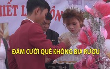 Chuyện lạ: Đám cưới quê “nói không với bia rượu”