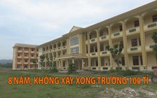 Trường học 100 tỉ, xây 8 năm chưa xong