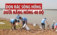 Đội nắng nóng 40 độ để dọn rác trên bờ bãi sông Hồng