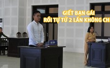 Giết bạn gái rồi tự tử 2 lần không chết, thanh niên lãnh án chung thân