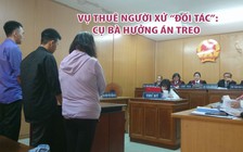 Vụ cụ bà 71 tuổi thuê người xử “đối tác”: chỉ thân thiết như mẹ con