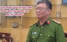 Người Trung Quốc và Đài Loan đứng đầu các đường dây ma túy “khủng” tại TP.HCM, Nghệ An và Hà Tĩnh