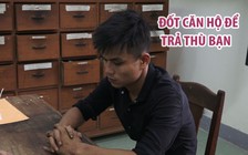 Bắt giữ nam thanh niên đốt căn hộ để trả thù bạn