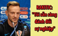 [ĐỖ HÙNG TỪ NƯỚC NGA] Rakitic: "Sẵn sàng đánh đổi sự nghiệp để vô địch"