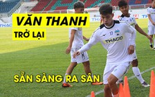 Vũ Văn Thanh sẵn sàng ra sân cùng HAGL đối đầu Quảng Nam