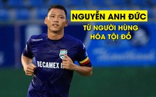 'Lão tướng' Nguyễn Anh Đức và khoảnh khắc từ người hùng thành tội đồ