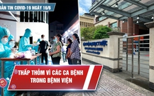 Bản tin Covid-19 ngày 16.6: Dịch bệnh len lỏi, âm thầm tấn công bệnh viện