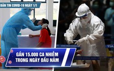 Bản tin Covid-19 ngày 1.1: Gần 15.000 ca nhiễm trong ngày đầu năm mới 2022