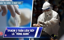 Bản tin Covid-19 ngày 22.1: Cả nước 15.707 ca | TP.HCM 3 tuần liên tiếp là “vùng xanh”