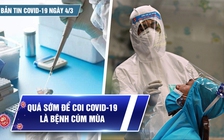 Bản tin Covid-19 ngày 4.3: Cả nước 173.631 ca | Còn quá sớm để coi Covid-19 là bệnh cúm mùa