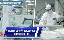 Bản tin Covid-19 ngày 13.3: Cả nước vượt mốc 6 triệu ca | TP.HCM hơn 100.000 ca đang điều trị