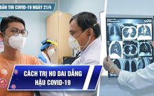 Bản tin Covid-19 ngày 21.4: Cả nước hơn 10,5 triệu ca | Cách trị ho dai dẳng hậu Covid-19