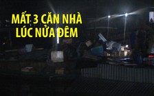 Thảm cảnh nhà cửa bị “nuốt trọn”, ba gia đình bơ vơ lúc nửa đêm