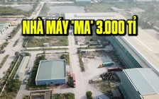 Bên trong nhà máy “ma” 3.000 tỉ đồng bị bỏ hoang