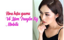 Hoa hậu Võ Lâm Truyền Kỳ Mobile sẽ vào showbiz?