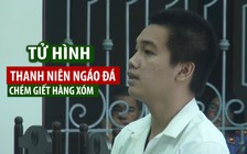 Án tử cho thanh niên ngáo đá chém giết nhiều người hàng xóm