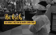 Bi kịch gia đình 2 mẹ con bị nước cuốn trôi ở Quảng Trị