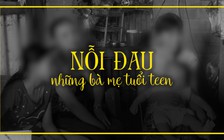 Những mối tình nông nổi, vụng dại và nỗi đau của các bà mẹ tuổi teen