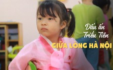 Thăm ngôi trường ghi đậm dấu ấn Triều Tiên giữa lòng Hà Nội
