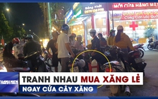 Năn nỉ, tranh nhau để được mua xăng lẻ 30.000 đồng/lít ngay cửa cây xăng