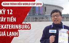 Ký sự World Cup 2018: Novosibirsk ấm áp tây tiến Ekaterinburg lạnh giá